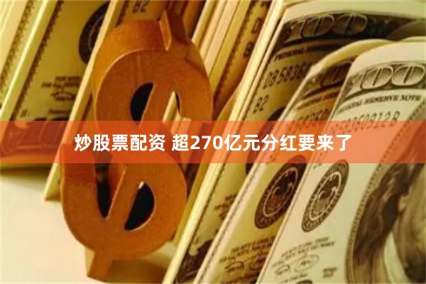 炒股票配资 超270亿元分红要来了