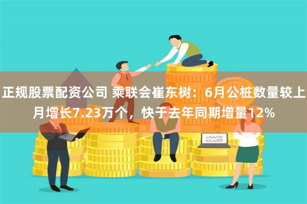 正规股票配资公司 乘联会崔东树：6月公桩数量较上月增长7.23万个，快于去年同期增量12%