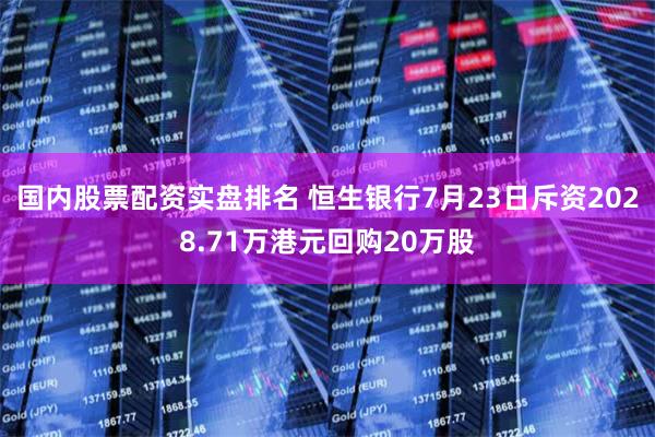 国内股票配资实盘排名 恒生银行7月23日斥资2028.71万港元回购20万股