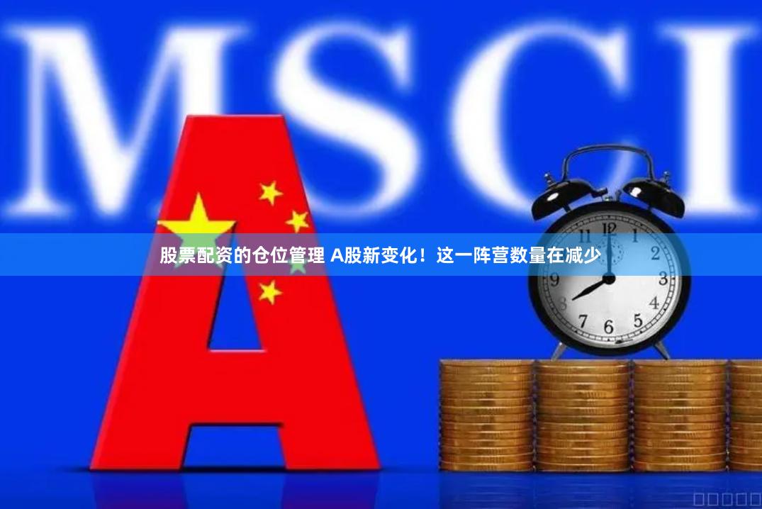 股票配资的仓位管理 A股新变化！这一阵营数量在减少