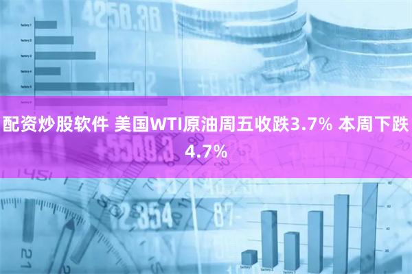 配资炒股软件 美国WTI原油周五收跌3.7% 本周下跌4.7%