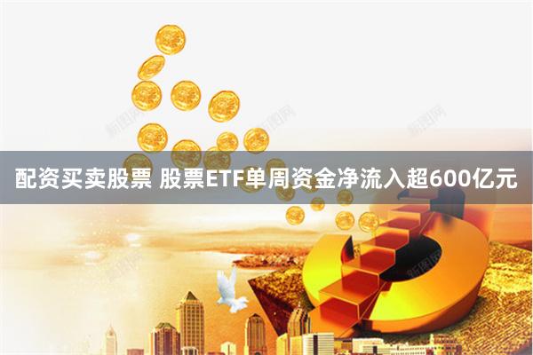 配资买卖股票 股票ETF单周资金净流入超600亿元