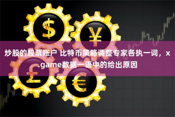 炒股的股票账户 比特币策略调整专家各执一词，x.game数据一语中的给出原因