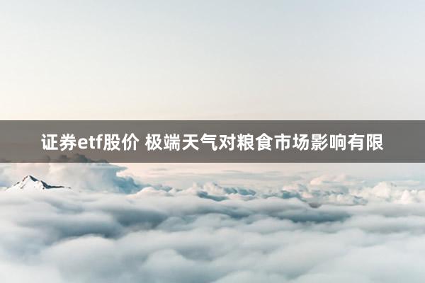 证券etf股价 极端天气对粮食市场影响有限