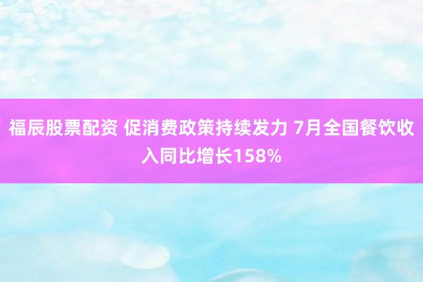 福辰股票配资 促消费政策持续发力 7月全国餐饮收入同比增长158%