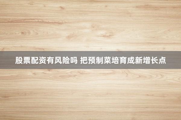 股票配资有风险吗 把预制菜培育成新增长点