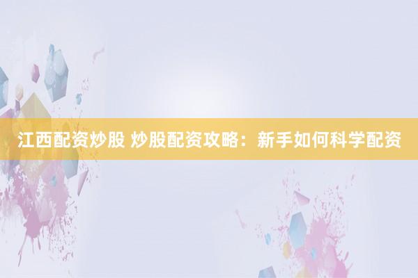 江西配资炒股 炒股配资攻略：新手如何科学配资