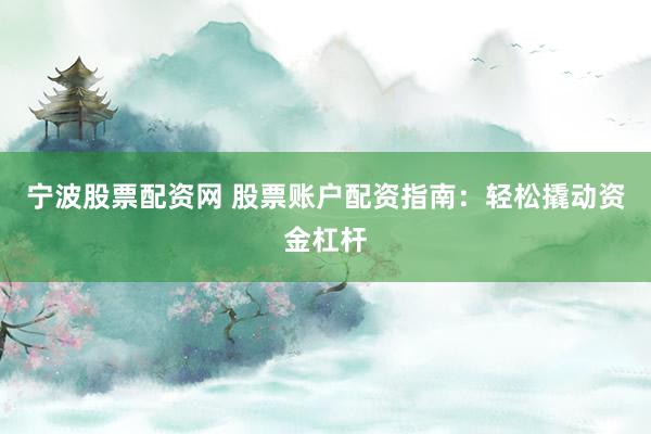 宁波股票配资网 股票账户配资指南：轻松撬动资金杠杆