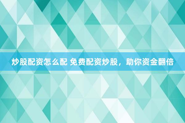炒股配资怎么配 免费配资炒股，助你资金翻倍