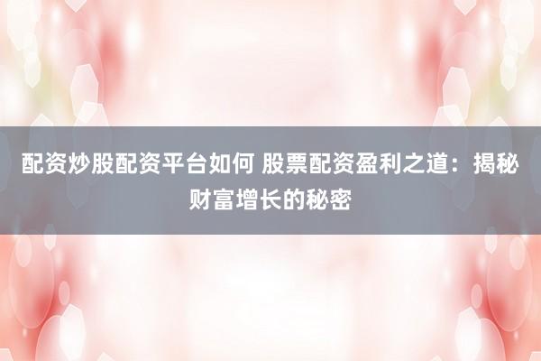 配资炒股配资平台如何 股票配资盈利之道：揭秘财富增长的秘密