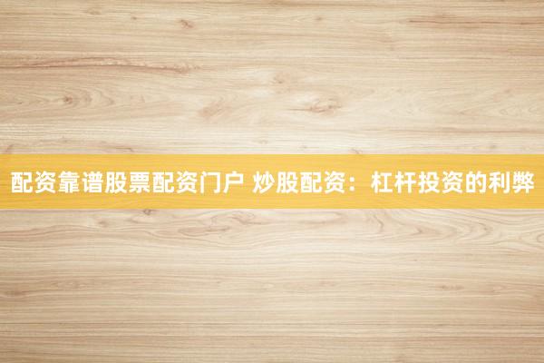 配资靠谱股票配资门户 炒股配资：杠杆投资的利弊