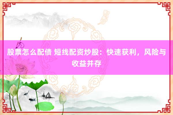 股票怎么配债 短线配资炒股：快速获利，风险与收益并存