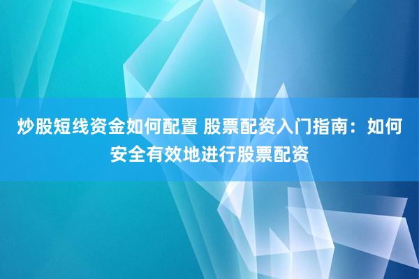 炒股短线资金如何配置 股票配资入门指南：如何安全有效地进行股票配资