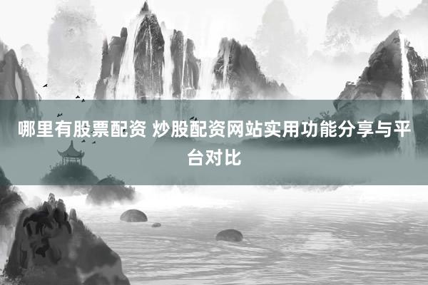 哪里有股票配资 炒股配资网站实用功能分享与平台对比