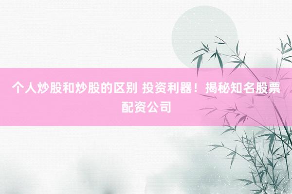 个人炒股和炒股的区别 投资利器！揭秘知名股票配资公司